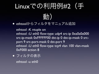 Linuxでの利用例#1（自 
動） 
送信処理 
プロトコル 
スタック 
ソケット 
システムコール 
proce 
ss 
ドライバ 
Txq 
NIC 
Flow 
Director 
Filters 
フィルタ 
更新 
プロセスコンテキストからのパケット送出時に送信 
元CPUとパケットヘッダを用いてフィルタを更新 
 