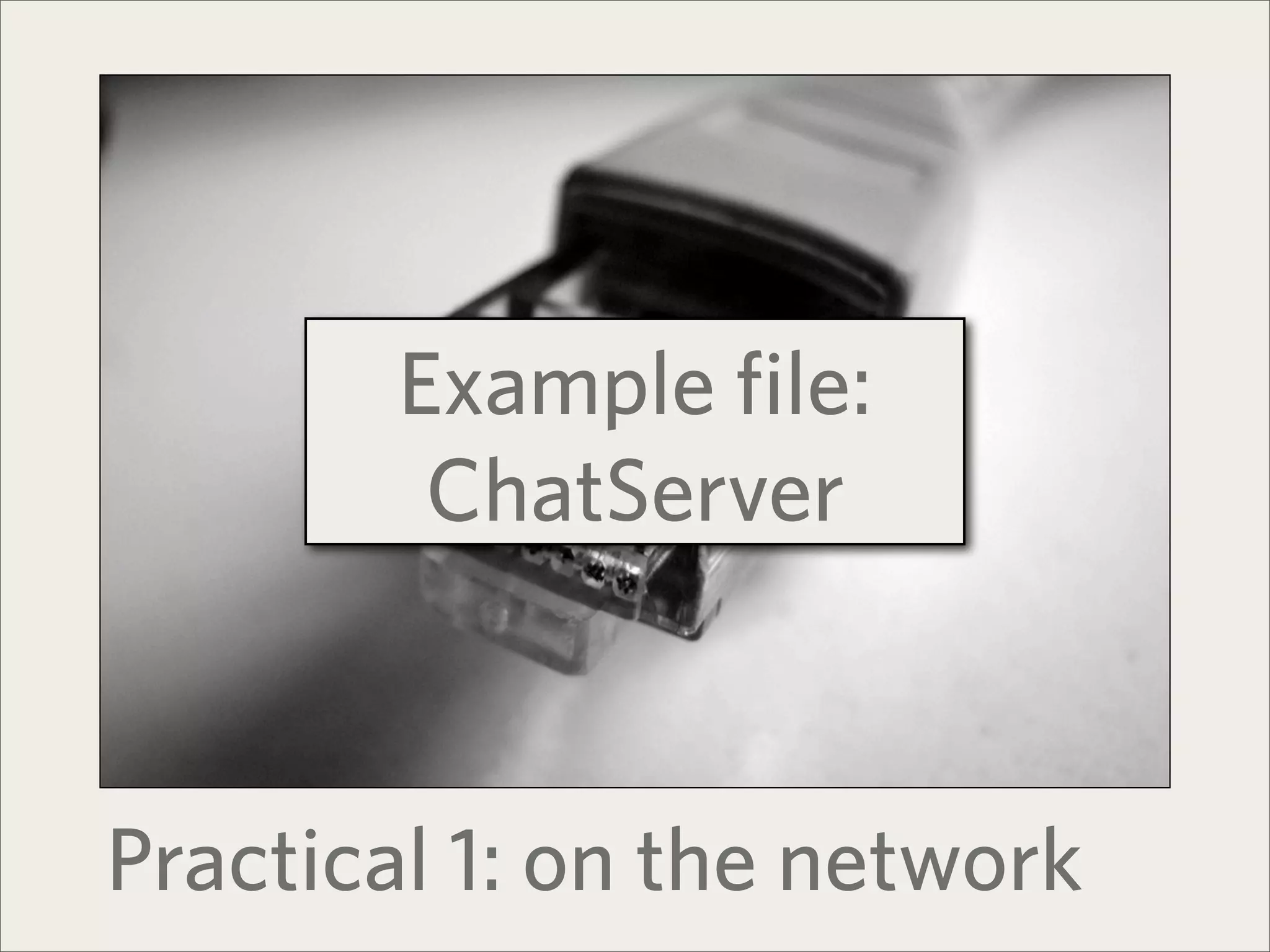 Example file:
         ChatServer



Practical 1: on the network
 