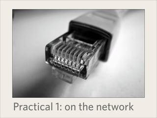 Practical 1: on the network
 