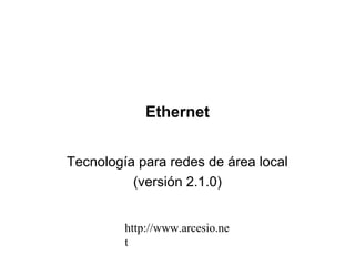http://www.arcesio.ne
t
Ethernet
Tecnología para redes de área local
(versión 2.1.0)
 
