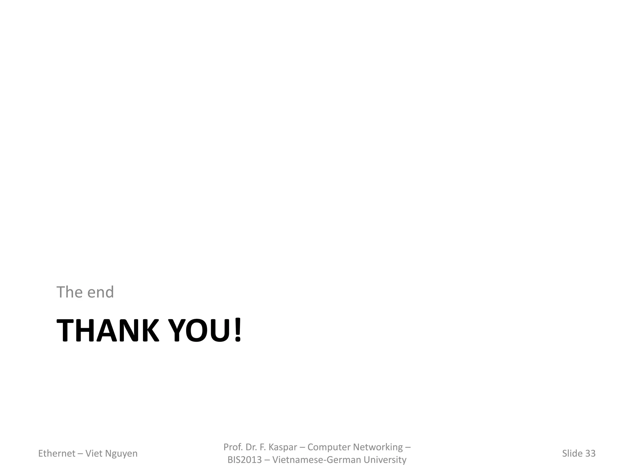 THANK YOU!
The end
Ethernet – Viet Nguyen
Prof. Dr. F. Kaspar – Computer Networking –
BIS2013 – Vietnamese-German University
Slide 33
 