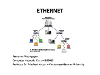 ETHERNET
Presenter Viet Nguyen
Computer Networks Class – BIS2013
Professor Dr. Friedbert Kaspar – Vietnamese-German University
 