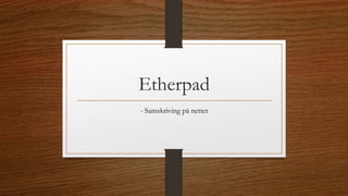 Etherpad
- Samskriving på nettet
 