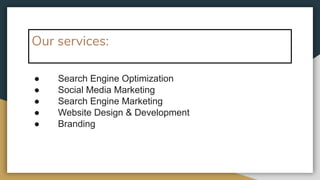 Our services:
● Search Engine Optimization
● Social Media Marketing
● Search Engine Marketing
● Website Design & Development
● Branding
 