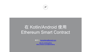 在 Kotlin/Android 使用
Ethereum Smart Contract
馮彥文 tempofeng@gmail.com
http://m.me/tempofeng
https://medium.com/@tempofeng
 