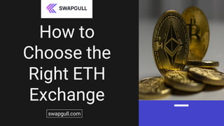 How to
Choose the
Right ETH
Exchange
swapgull.com
 