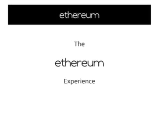 ethereumethereum
The
ethereum
Experience
 