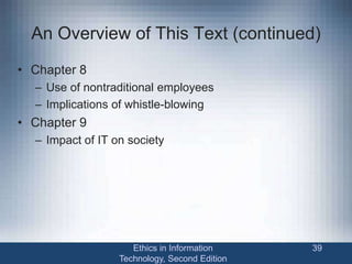 An Overview of This Text (continued)
• Chapter 8
– Use of nontraditional employees
– Implications of whistle-blowing
• Chapter 9
– Impact of IT on society
Ethics in Information
Technology, Second Edition
39
 