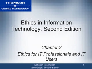 Ethics in Information Technology, Second Edition Chapter 2 Ethics for IT Professionals and IT Users Ethics in Information Technology, Second Edition 