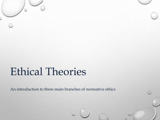 Ethical Theories 
An introduction to three main branches of normative ethics 
 