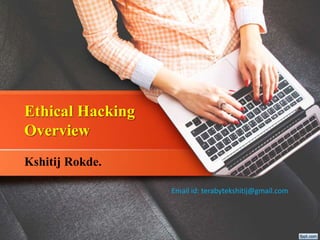 Ethical Hacking
Overview
Kshitij Rokde.
Email id: terabytekshitij@gmail.com
 
