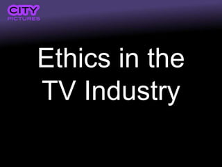 Ethics in the
TV Industry
 