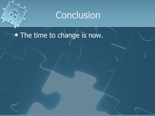 Conclusion The time to change is now. 
