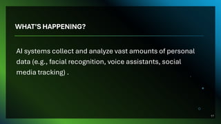WHAT’S HAPPENING?
AI systems collect and analyze vast amounts of personal
data (e.g., facial recognition, voice assistants, social
media tracking) .
17
 