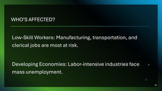 WHO’S AFFECTED?
Low-Skill Workers: Manufacturing, transportation, and
clerical jobs are most at risk.
Developing Economies: Labor-intensive industries face
mass unemployment.
46
 