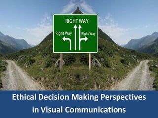 Ethical Decision Making Perspectives
in Visual Communications
 