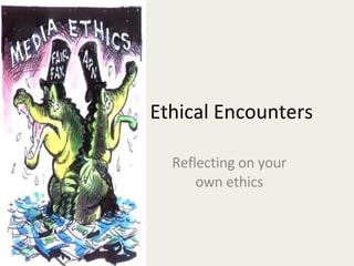 Ethical Encounters Reflecting on your own ethics 