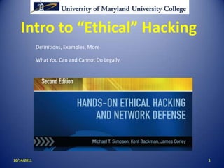 Intro to “Ethical” Hacking 1 10/14/11 Definitions, Examples, More What You Can and Cannot Do Legally 