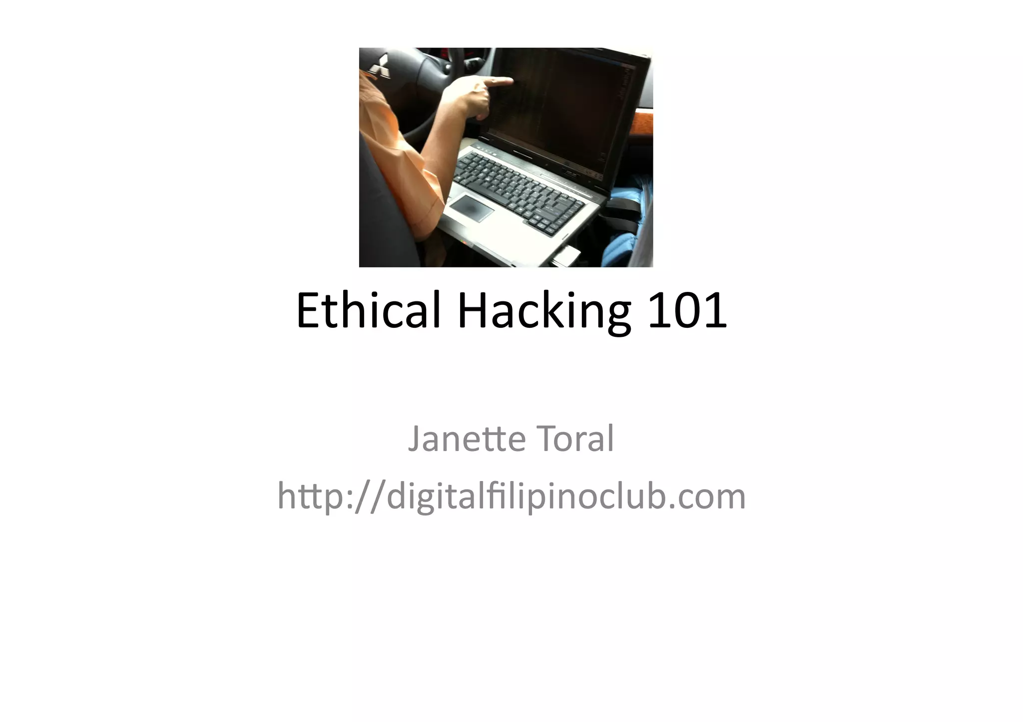 Ethical	
  Hacking	
  101	
  

       Jane1e	
  Toral	
  
h1p://digitalﬁlipinoclub.com	
  
 