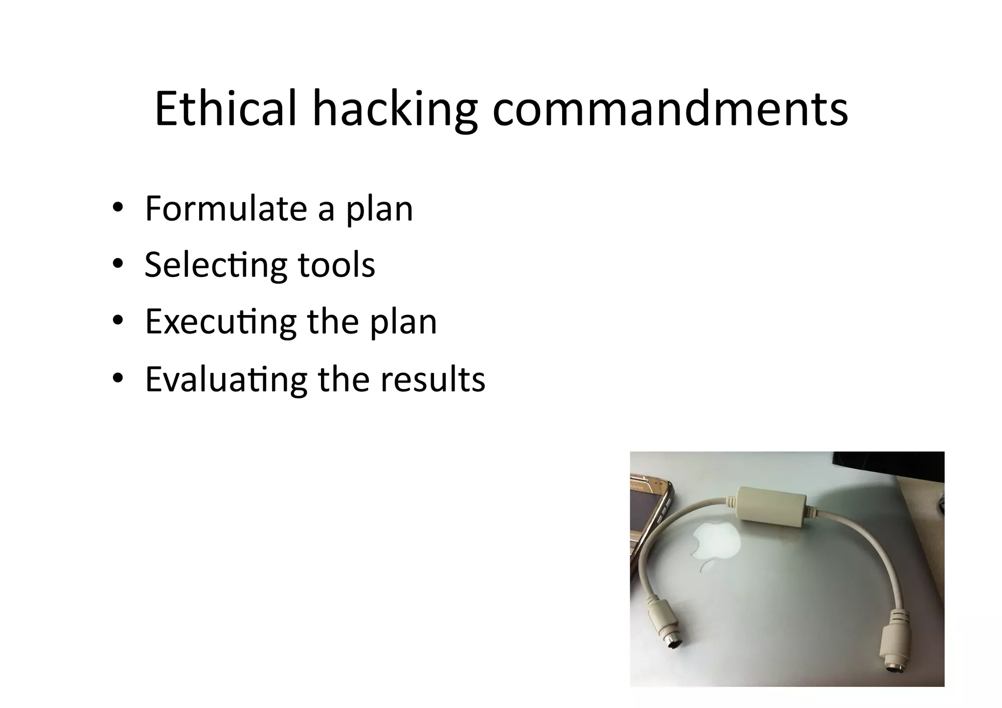 Ethical	
  hacking	
  commandments	
  
•    Formulate	
  a	
  plan	
  
•    SelecBng	
  tools	
  
•    ExecuBng	
  the	
  plan	
  
•    EvaluaBng	
  the	
  results	
  
 