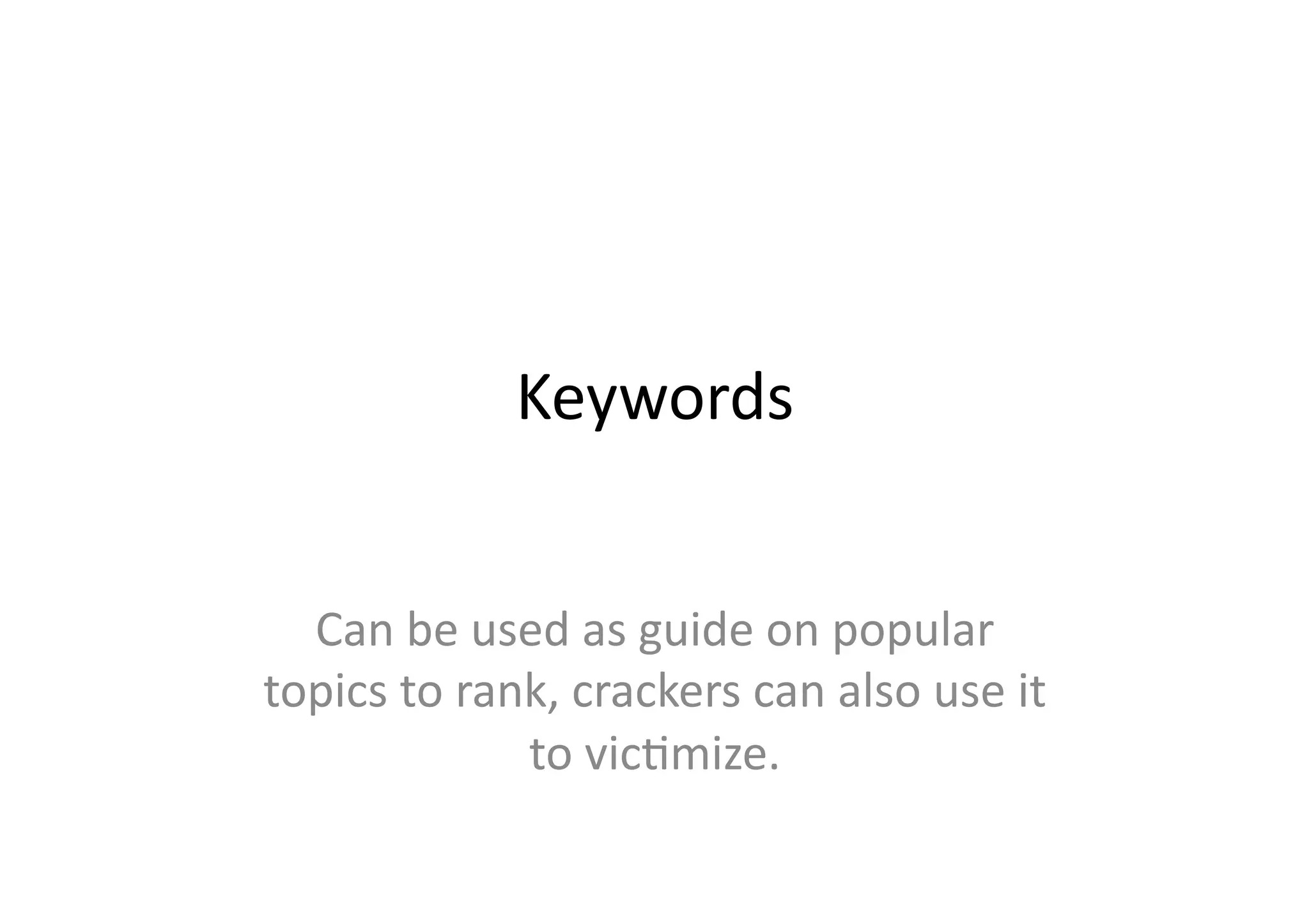 Keywords	
  


  Can	
  be	
  used	
  as	
  guide	
  on	
  popular	
  
topics	
  to	
  rank,	
  crackers	
  can	
  also	
  use	
  it	
  
                   to	
  vicBmize.	
  
 