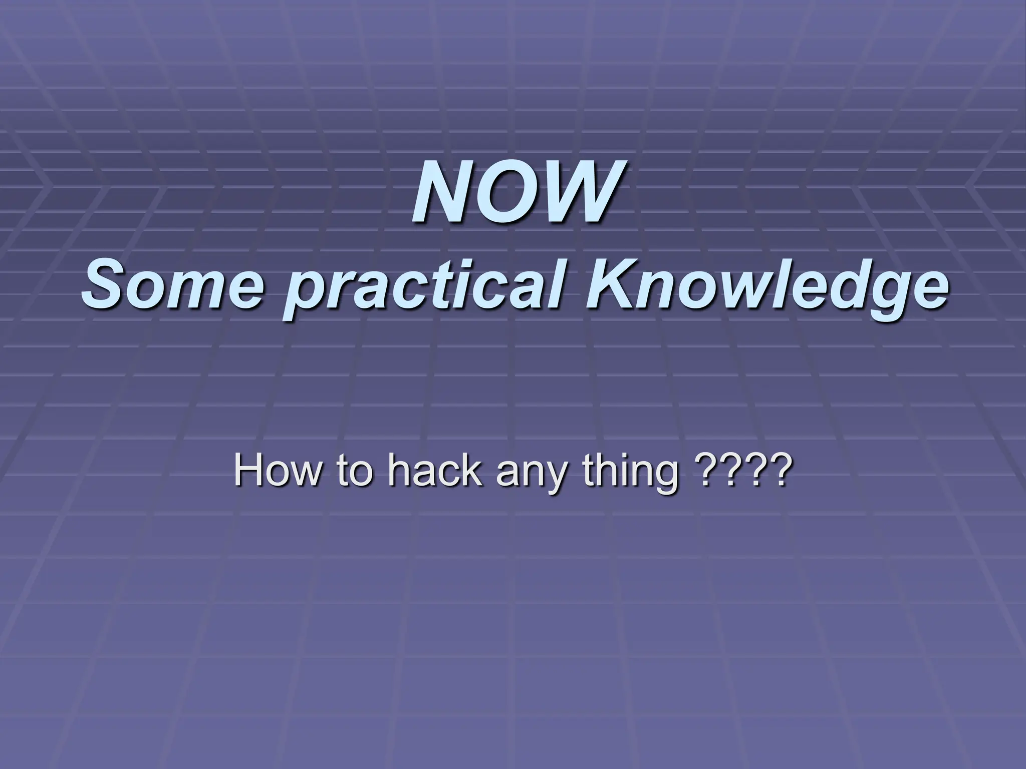 NOW
Some practical Knowledge
How to hack any thing ????
 
