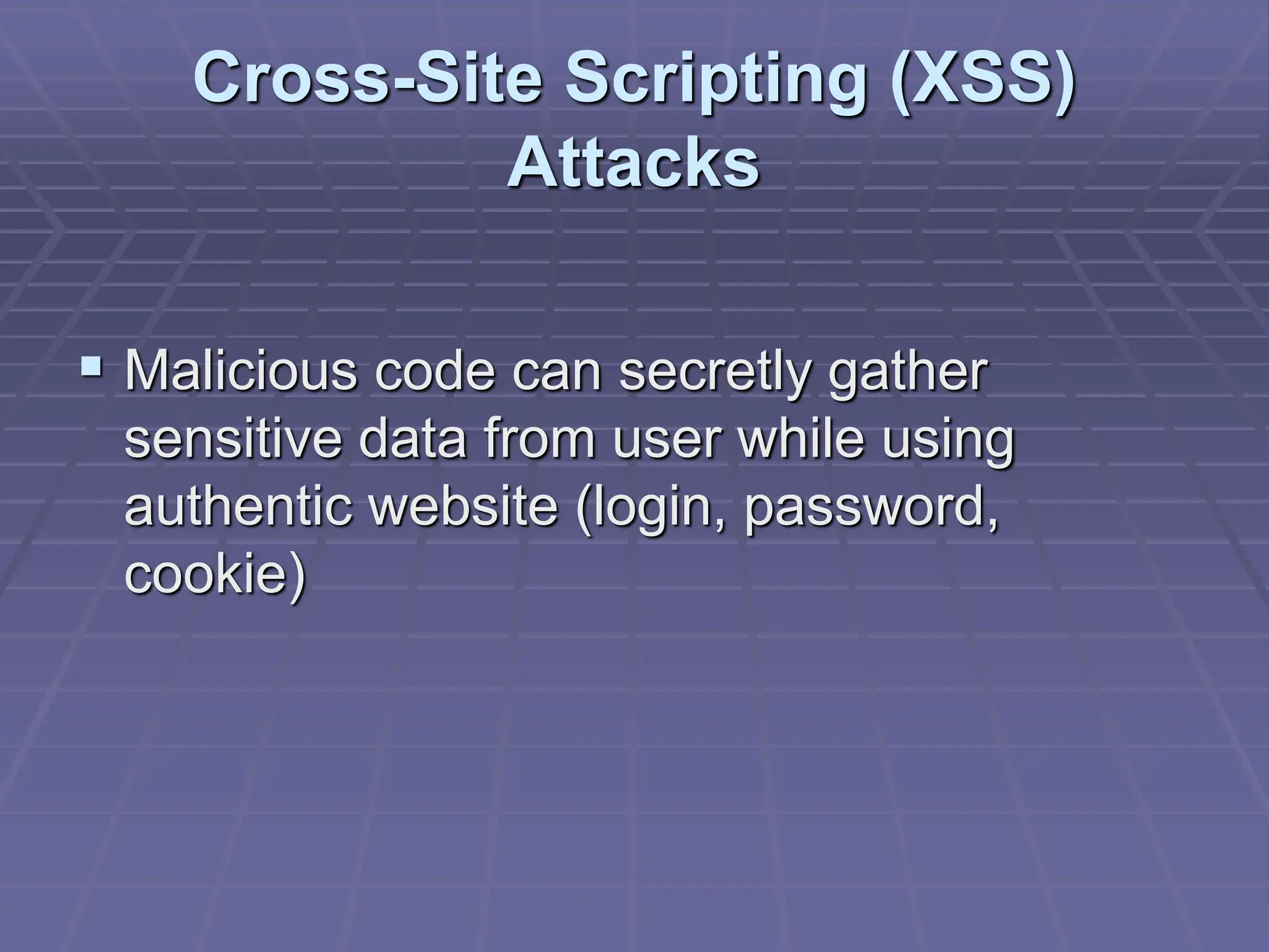Cross-Site Scripting (XSS)
Attacks
 Malicious code can secretly gather
sensitive data from user while using
authentic website (login, password,
cookie)
 