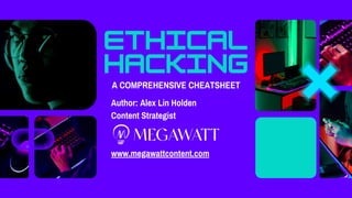 Ethical
hacking
A COMPREHENSIVE CHEATSHEET
Author: Alex Lin Holden
Content Strategist
www.megawattcontent.com
 
