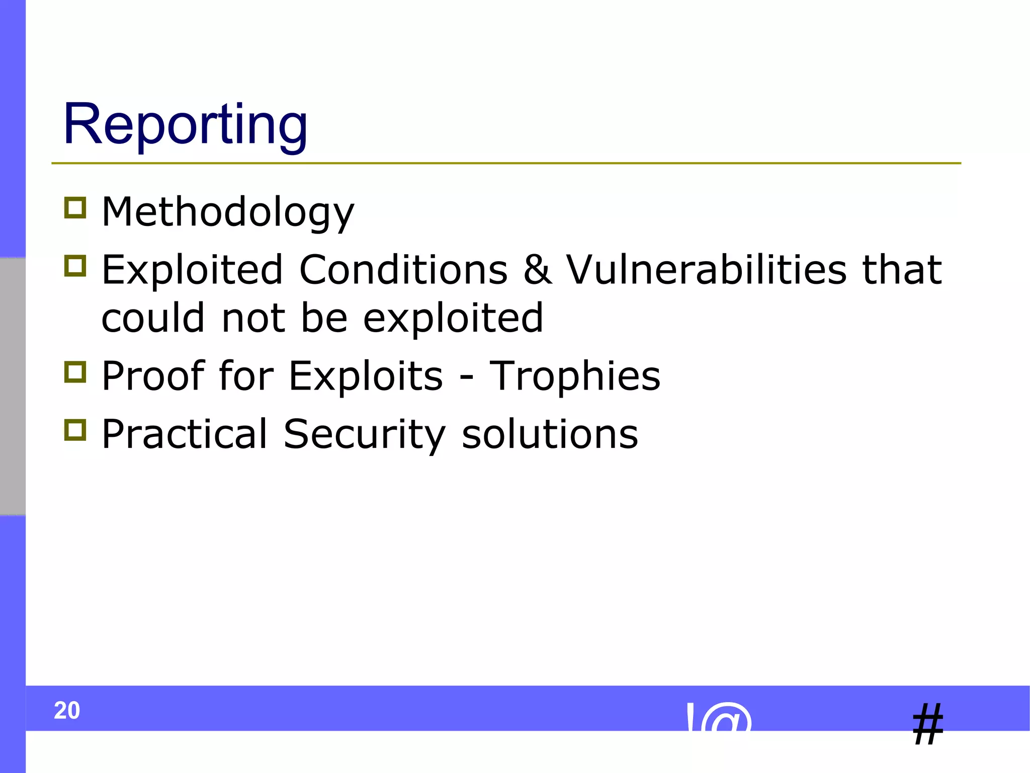 20
#!@
Reporting
 Methodology
 Exploited Conditions & Vulnerabilities that
could not be exploited
 Proof for Exploits - Trophies
 Practical Security solutions
 