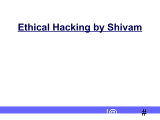 #!@
Ethical Hacking by Shivam
 