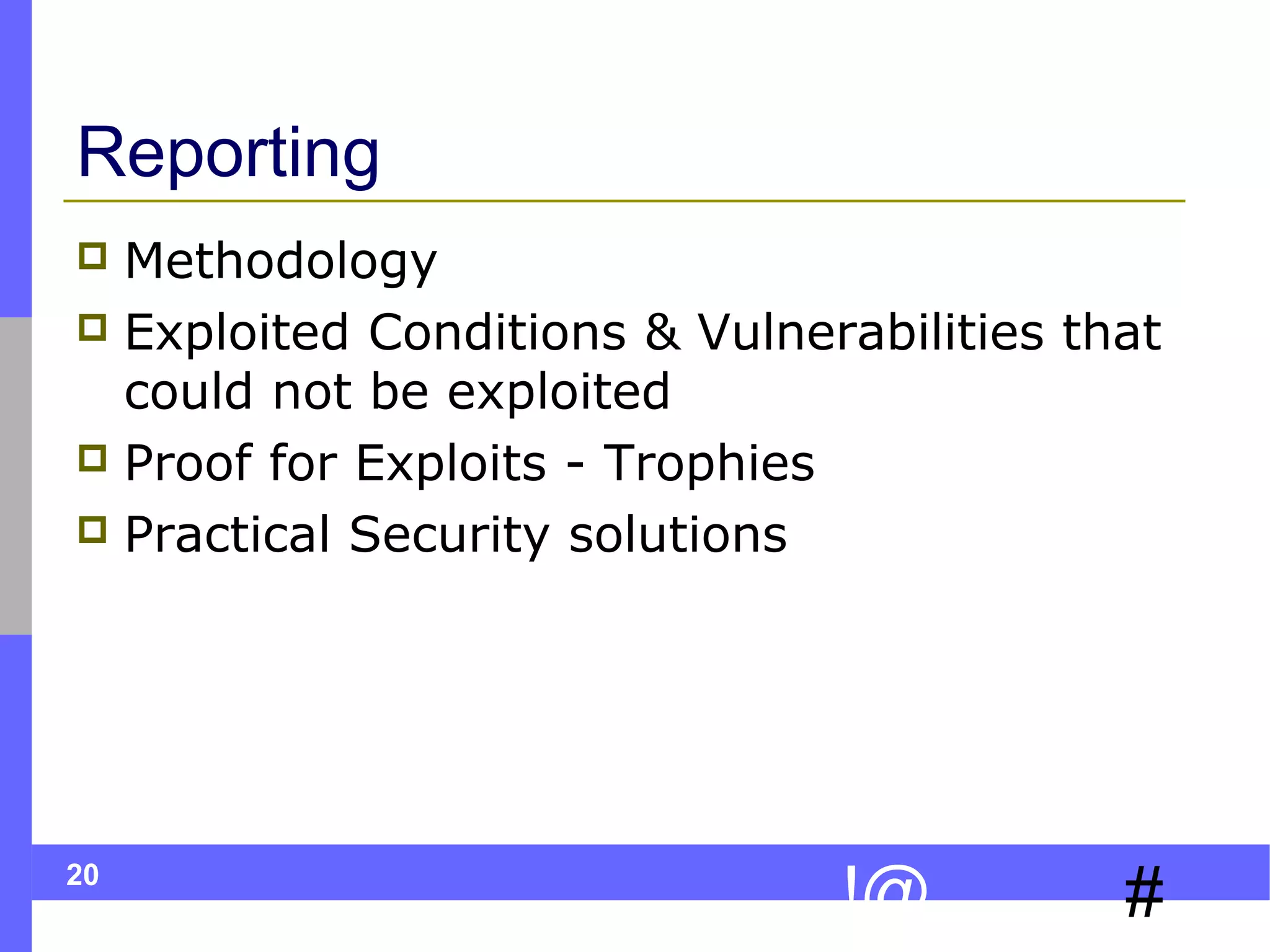 Reporting
Methodology
 Exploited Conditions & Vulnerabilities that
could not be exploited
 Proof for Exploits - Trophies
 Practical Security solutions


20

!@

#

 