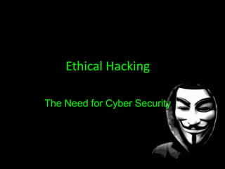 Ethical Hacking
The Need for Cyber Security
 