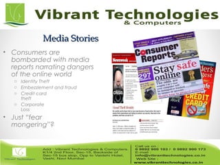 Media StoriesMedia Stories
• Consumers are
bombarded with media
reports narrating dangers
of the online world
o Identity Theft
o Embezzlement and fraud
o Credit card
theft
o Corporate
Loss
• Just “fear
mongering”?
 