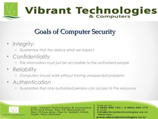 Goals of Computer SecurityGoals of Computer Security
• Integrity:
o Guarantee that the data is what we expect
• Confidentiality
o The information must just be accessible to the authorized people
• Reliability
o Computers should work without having unexpected problems
• Authentication
o Guarantee that only authorized persons can access to the resources
 