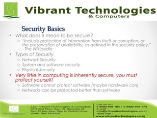 Security BasicsSecurity Basics
• What does it mean to be secure?
o “Include protection of information from theft or corruption, or
the preservation of availability, as defined in the security policy.”
- The Wikipedia
• Types of Security
o Network Security
o System and software security
o Physical Security
• Very little in computing is inherently secure, you must
protect yourself!
o Software cannot protect software (maybe hardware can)
o Networks can be protected better than software
 