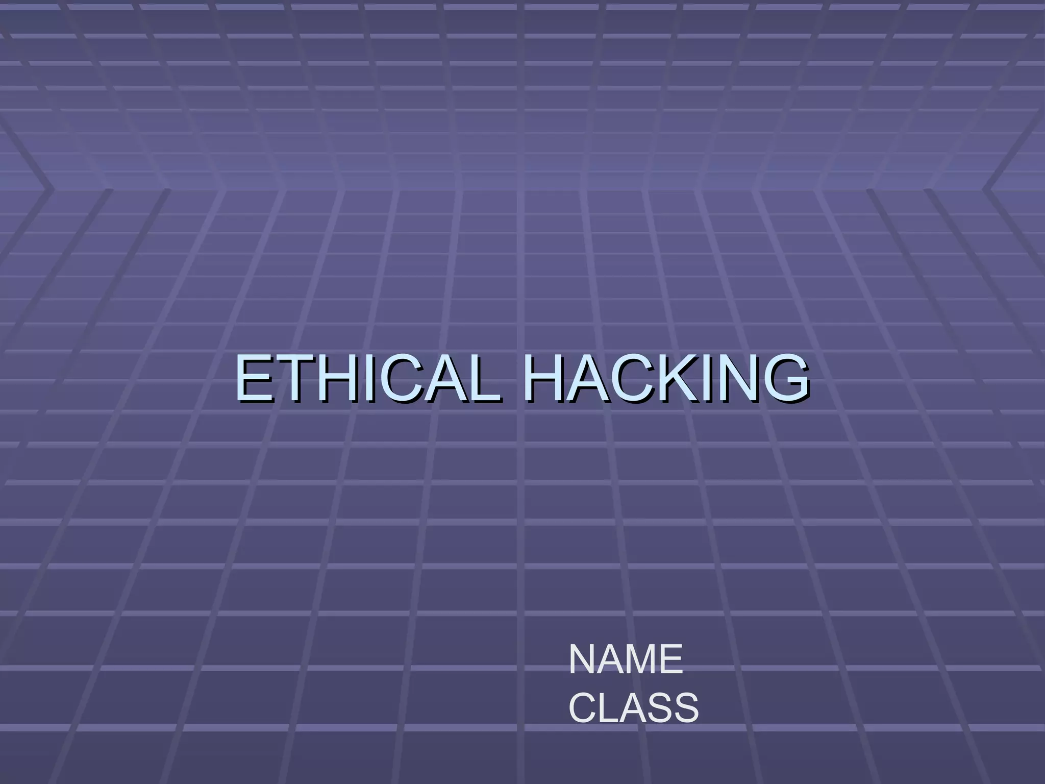 ETHICAL HACKINGETHICAL HACKING
NAME
CLASS
 