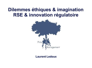 <ul><li>Dilemmes éthiques & imagination </li></ul><ul><li>RSE & innovation régulatoire </li></ul><ul><li>Laurent Ledoux </...