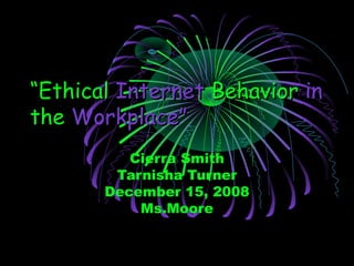 ““EthicalEthical InternetInternet BehaviorBehavior inin
thethe Workplace”Workplace”
Cierra Smith
Tarnisha Turner
December 15, 2008
Ms.Moore
 