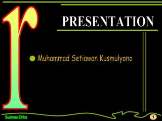 Business Ethics r Muhammad Setiawan Kusmulyono PRESENTATION 1 