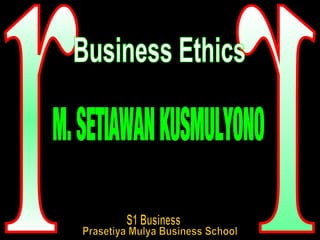 r r M. SETIAWAN KUSMULYONO Business Ethics S1 Business Prasetiya Mulya Business School 
