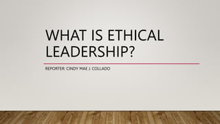 WHAT IS ETHICAL
LEADERSHIP?
REPORTER: CINDY MAE J. COLLADO
 