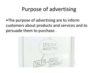 Purpose of advertising
•The purpose of advertising are to inform
customers about products and services and to
persuade them to purchase .
 