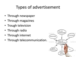 Types of advertisement
• Through newspaper
• Through magazines
• Trough television
• Through radio
• Through internet
• Through telecommunication.
 