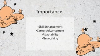 Importance:
•Skill Enhancement
•Career Advancement
•Adaptability
•Networking
 