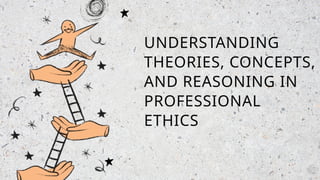 UNDERSTANDING
THEORIES, CONCEPTS,
AND REASONING IN
PROFESSIONAL
ETHICS
 
