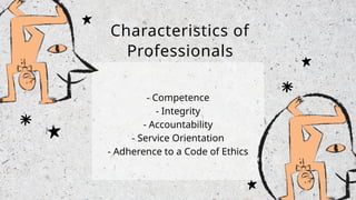 Characteristics of
Professionals
- Competence
- Integrity
- Accountability
- Service Orientation
- Adherence to a Code of Ethics
 
