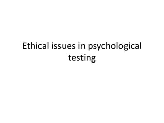 Ethical issues in psychological
testing
 
