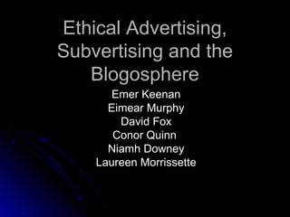 Ethical Advertising,
Subvertising and the
   Blogosphere
       Emer Keenan
      Eimear Murphy
        David Fox
       Conor Quinn
      Niamh Downey
    Laureen Morrissette
 
