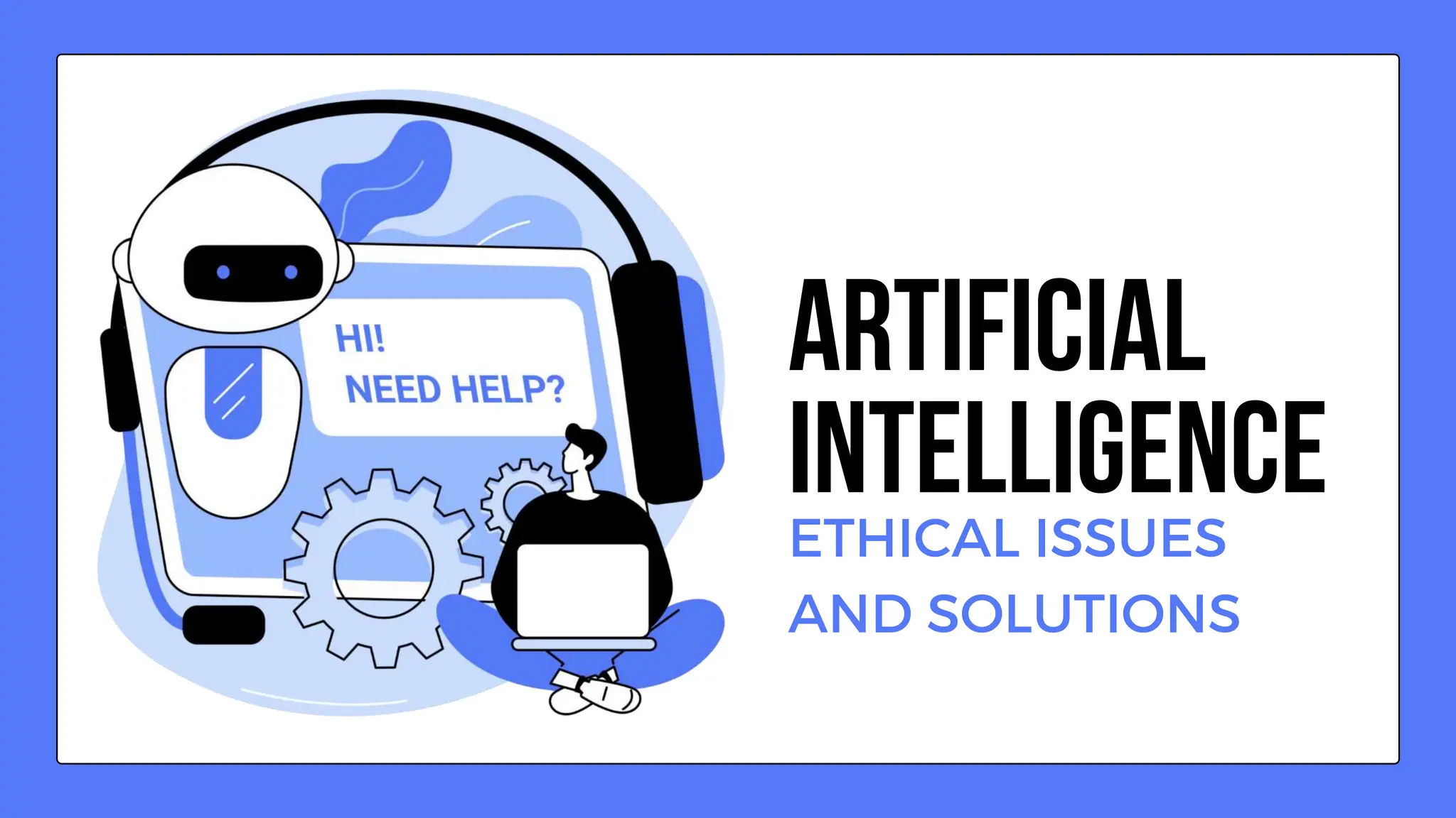 ETHICAL ISSUES
AND SOLUTIONS
ARTIFICIAL
INTELLIGENCE
 