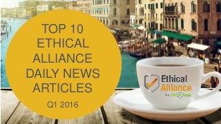 TOP 10
ETHICAL
ALLIANCE
DAILY NEWS
ARTICLES
Q1 2016
 